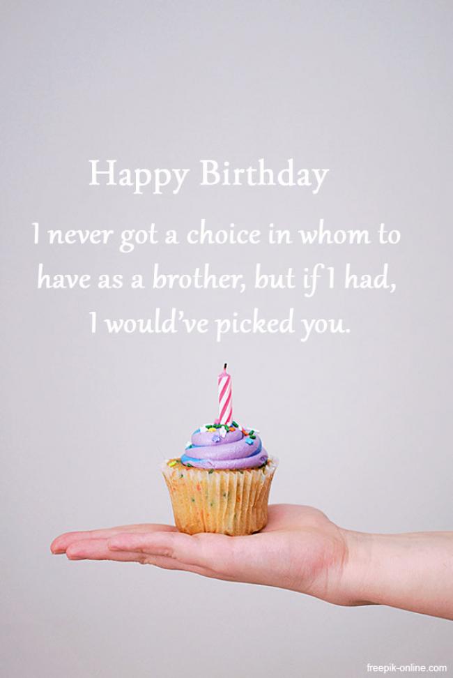 A never got a choice in whom to have as a brother, but if I had, I would've picked you. Happy Birthday!