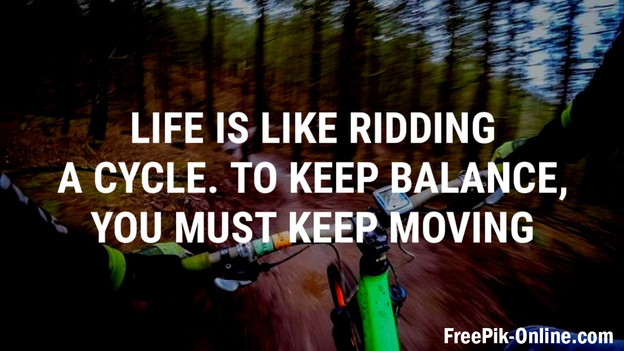 Life is like ridding a cycle. To keep balance, you must keep moving - Motivational Quote for the Life