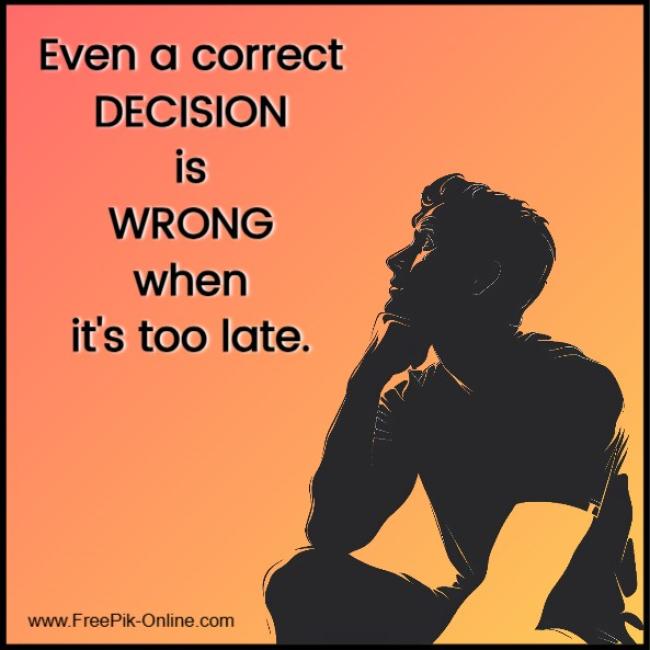 Even a correct DECISION is WRONG when it's too late.